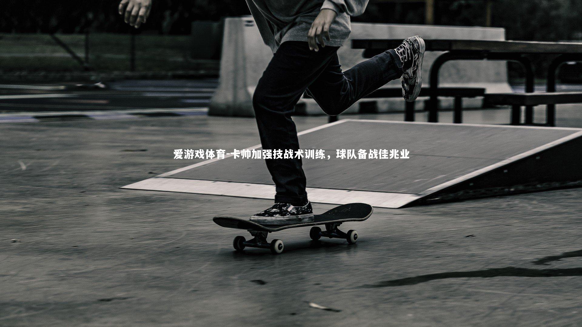 爱游戏体育-卡帅加强技战术训练，球队备战佳兆业