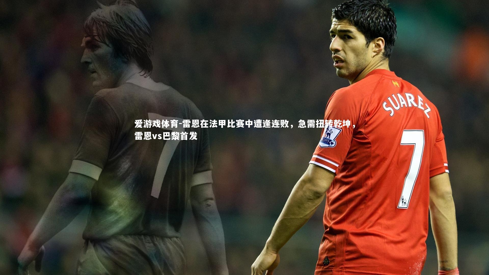 雷恩在法甲比赛中遭逢连败，急需扭转乾坤，雷恩vs巴黎首发