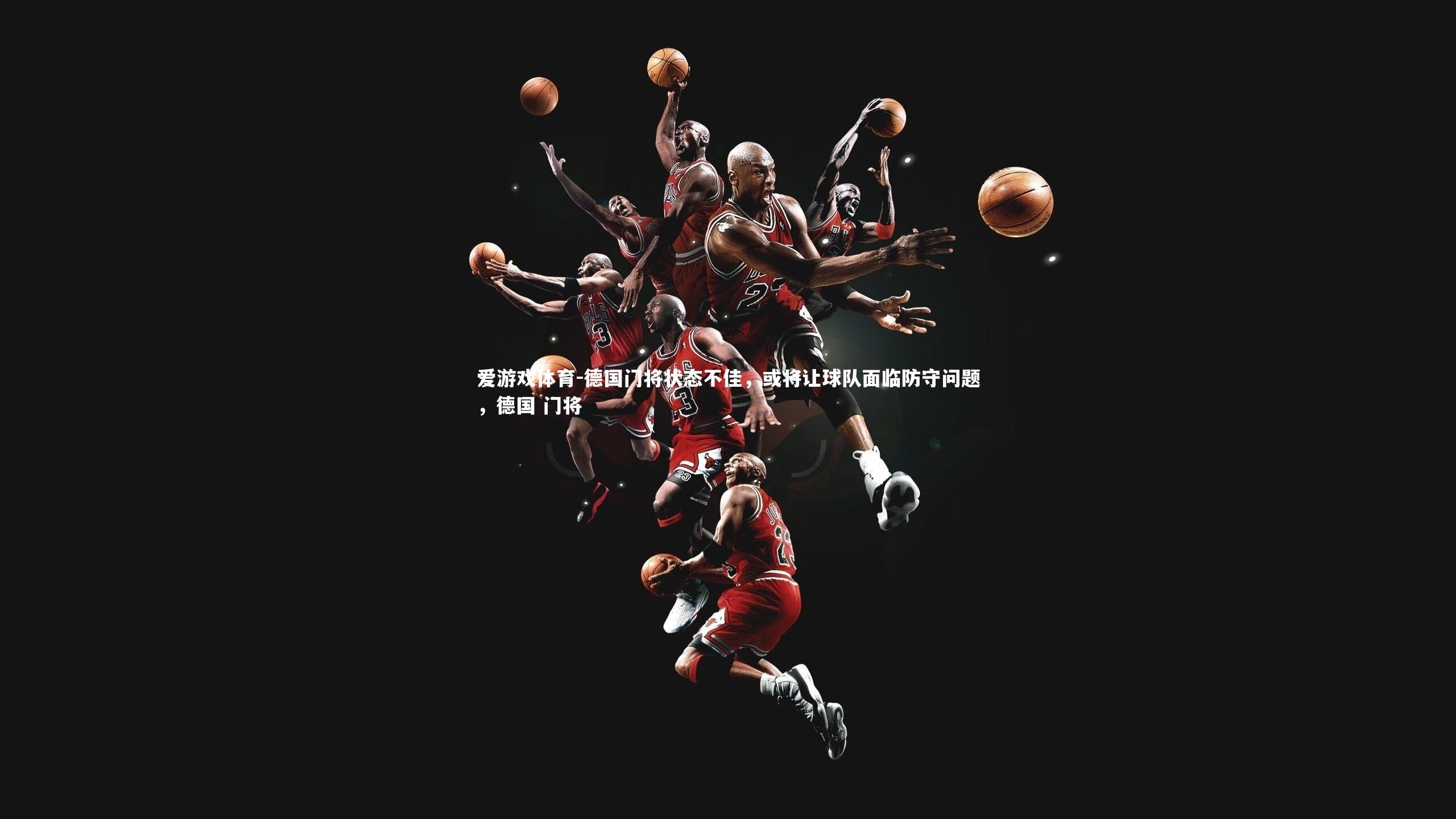 德国门将状态不佳，或将让球队面临防守问题，德国 门将