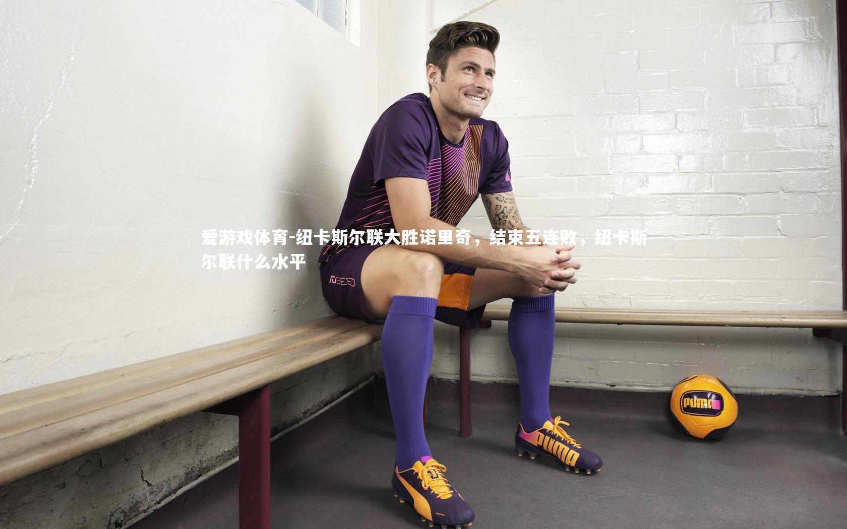 爱游戏体育-纽卡斯尔联大胜诺里奇，结束五连败，纽卡斯尔联什么水平